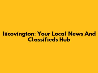 Iiicovington: Your Local News And Classifieds Hub