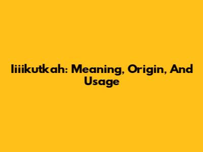 Iiiikutkah: Meaning, Origin, And Usage