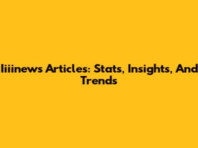 Iiiinews Articles: Stats, Insights, And Trends