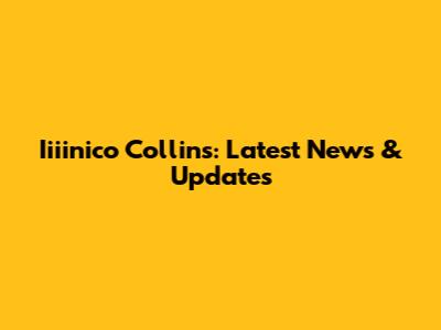 Iiiinico Collins: Latest News & Updates