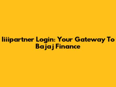 Iiiipartner Login: Your Gateway To Bajaj Finance