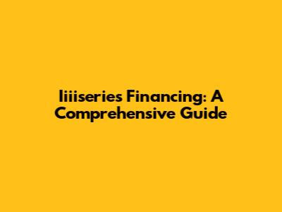 Iiiiseries Financing: A Comprehensive Guide