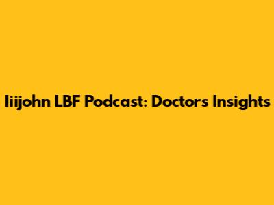 Iiijohn LBF Podcast: Doctor's Insights