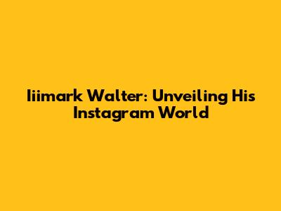 Iiimark Walter: Unveiling His Instagram World