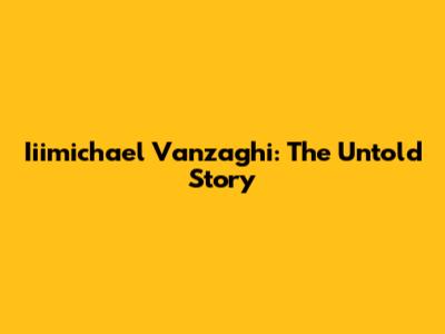 Iiimichael Vanzaghi: The Untold Story
