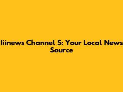 Iiinews Channel 5: Your Local News Source