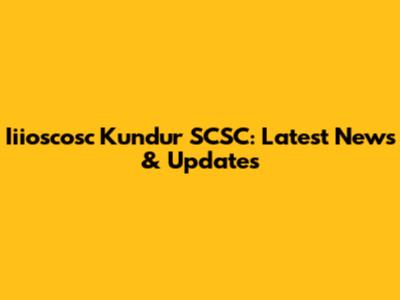 Iiioscosc Kundur SCSC: Latest News & Updates