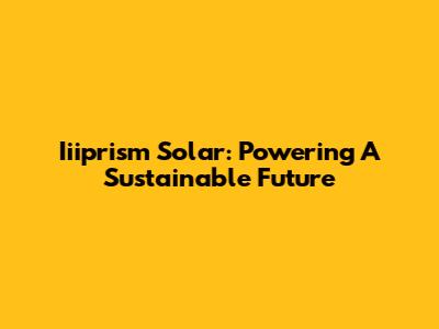Iiiprism Solar: Powering A Sustainable Future
