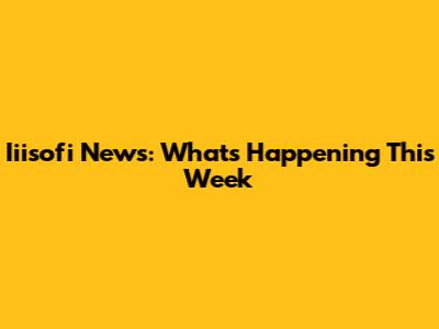 Iiisofi News: What's Happening This Week