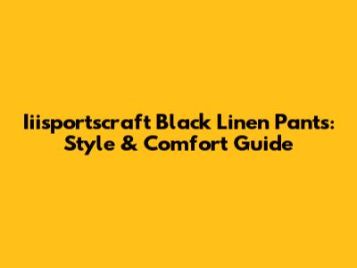 Iiisportscraft Black Linen Pants: Style & Comfort Guide