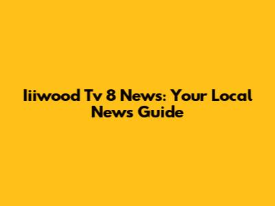 Iiiwood Tv 8 News: Your Local News Guide