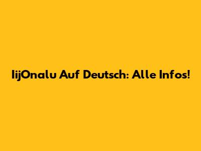 IijOnalu Auf Deutsch: Alle Infos!
