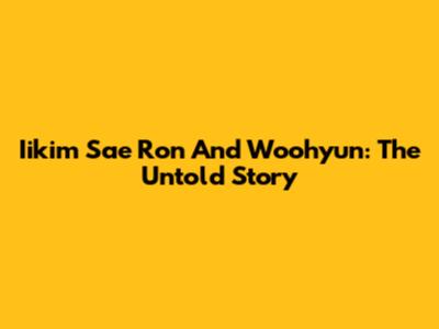 Iikim Sae Ron And Woohyun: The Untold Story