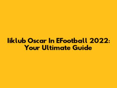 Iiklub Oscar In EFootball 2022: Your Ultimate Guide