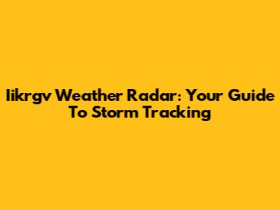 Iikrgv Weather Radar: Your Guide To Storm Tracking