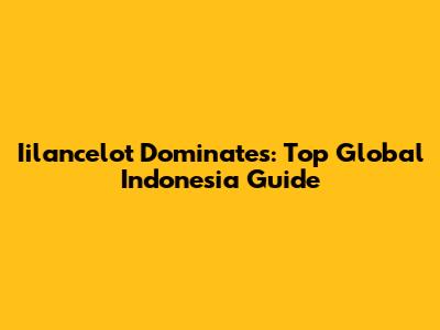 Iilancelot Dominates: Top Global Indonesia Guide