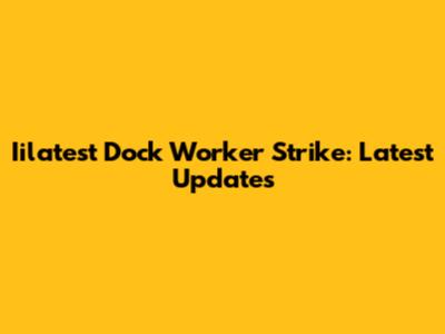 Iilatest Dock Worker Strike: Latest Updates