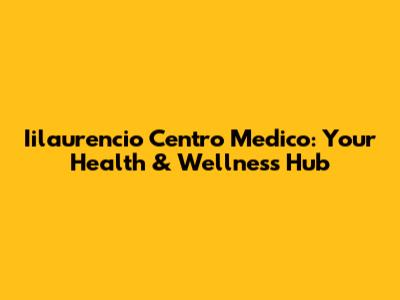 Iilaurencio Centro Medico: Your Health & Wellness Hub