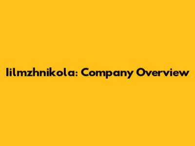 Iilmzhnikola: Company Overview