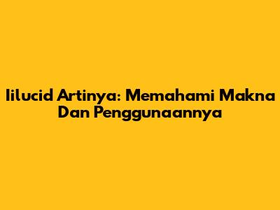 Iilucid Artinya: Memahami Makna Dan Penggunaannya