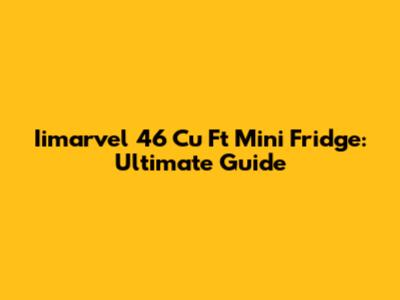 Iimarvel 46 Cu Ft Mini Fridge: Ultimate Guide