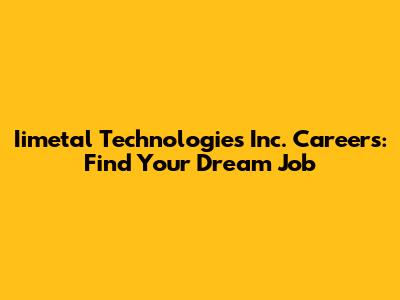 Iimetal Technologies Inc. Careers: Find Your Dream Job