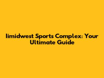 Iimidwest Sports Complex: Your Ultimate Guide