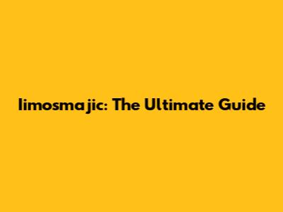 Iimosmajic: The Ultimate Guide