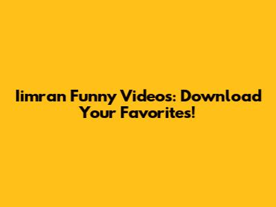 Iimran Funny Videos: Download Your Favorites!