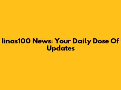 Iinas100 News: Your Daily Dose Of Updates