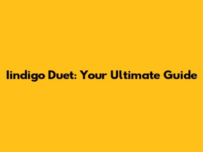 Iindigo Duet: Your Ultimate Guide