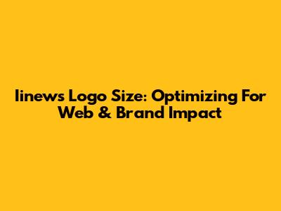 Iinews Logo Size: Optimizing For Web & Brand Impact