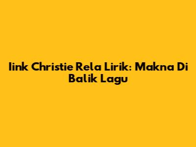Iink Christie Rela Lirik: Makna Di Balik Lagu
