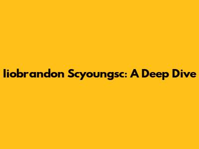 Iiobrandon Scyoungsc: A Deep Dive