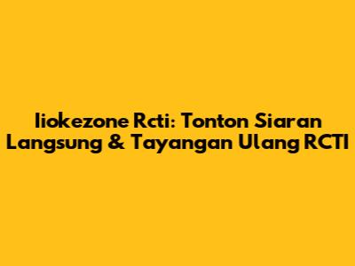 Iiokezone Rcti: Tonton Siaran Langsung & Tayangan Ulang RCTI