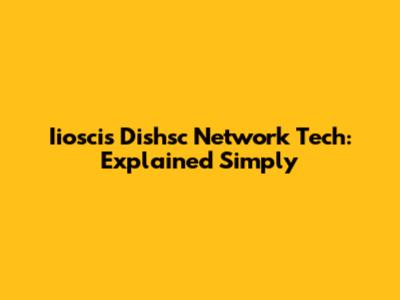 Iioscis Dishsc Network Tech: Explained Simply