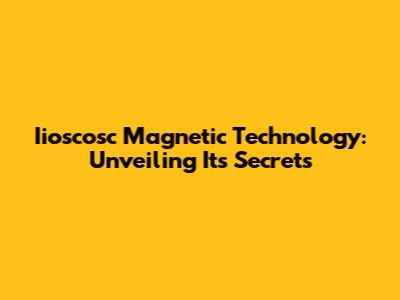 Iioscosc Magnetic Technology: Unveiling Its Secrets