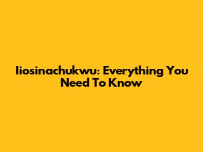 Iiosinachukwu: Everything You Need To Know