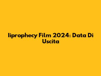 Iiprophecy Film 2024: Data Di Uscita