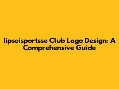 Iipseisportsse Club Logo Design: A Comprehensive Guide