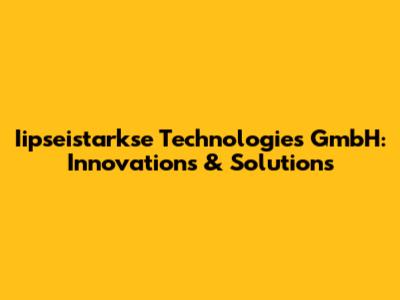 Iipseistarkse Technologies GmbH: Innovations & Solutions
