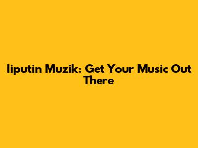 Iiputin Muzik: Get Your Music Out There