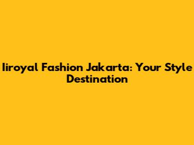 Iiroyal Fashion Jakarta: Your Style Destination