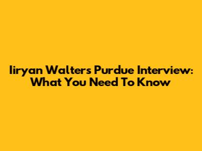 Iiryan Walters Purdue Interview: What You Need To Know