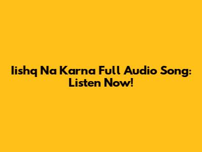 Iishq Na Karna Full Audio Song: Listen Now!
