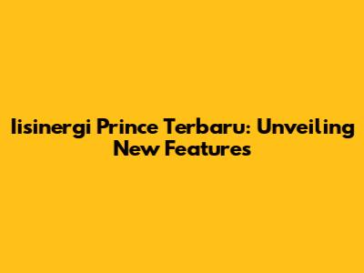 Iisinergi Prince Terbaru: Unveiling New Features
