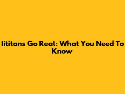 Iititans Go Real: What You Need To Know