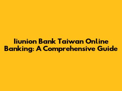 Iiunion Bank Taiwan Online Banking: A Comprehensive Guide