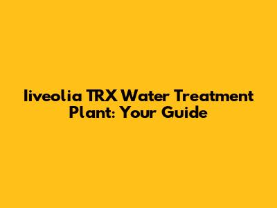 Iiveolia TRX Water Treatment Plant: Your Guide