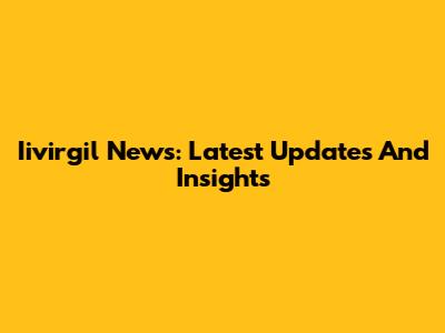 Iivirgil News: Latest Updates And Insights